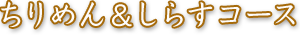 ちりめん＆しらすコース